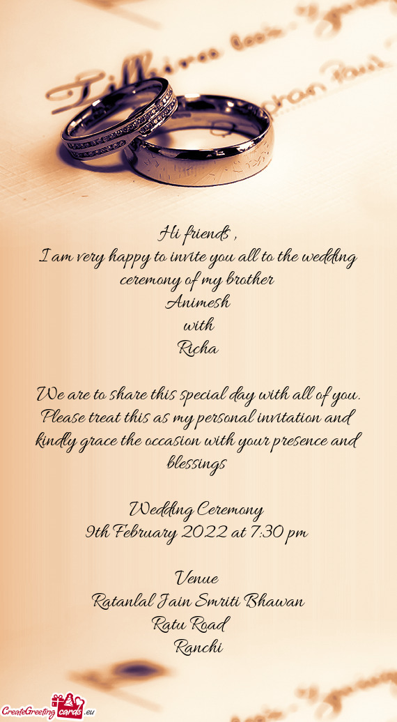 I am very happy to invite you all to the wedding ceremony of my brother 
 Animesh
 with 
 Richa