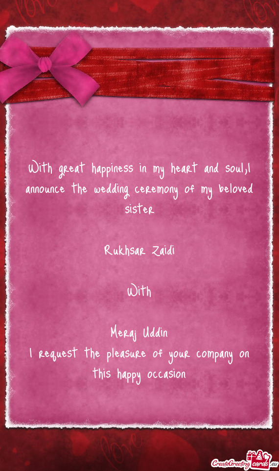 I announce the wedding ceremony of my beloved sister
 
 Rukhsar Zaidi
 
 With
 
 Meraj Uddin
 I requ