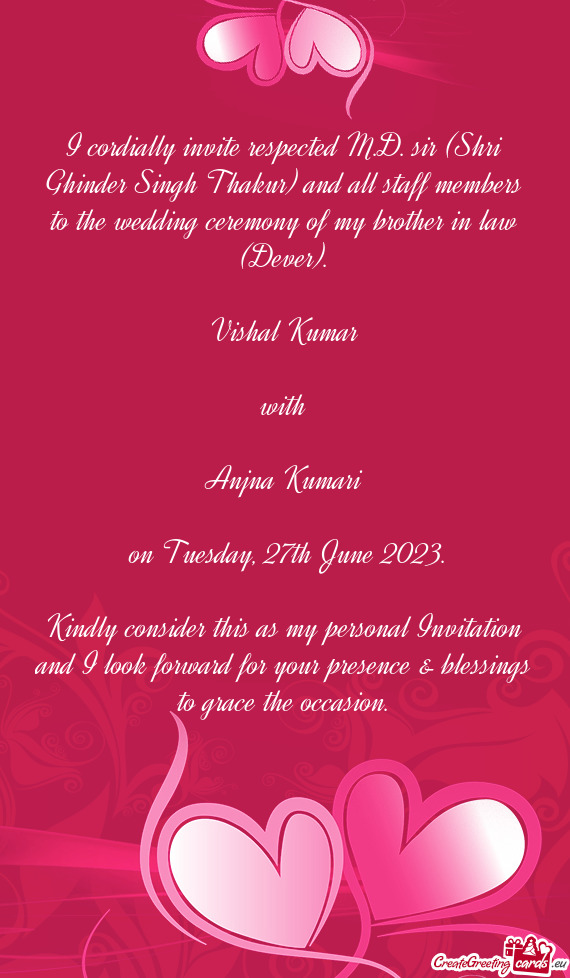 I cordially invite respected M.D. sir (Shri Ghinder Singh Thakur) and all staff members to the weddi