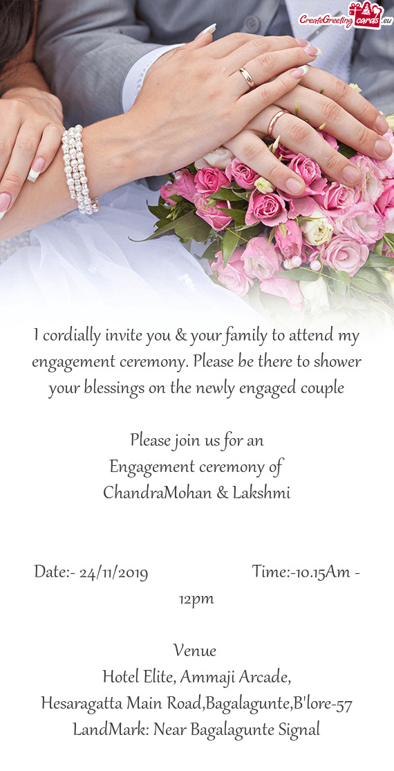 I cordially invite you & your family to attend my engagement ceremony. Please be there to shower you