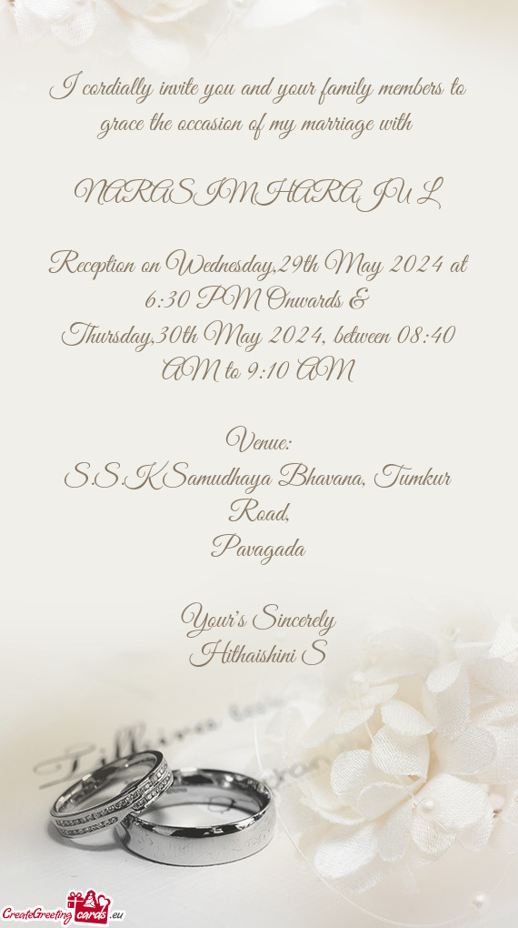 I cordially invite you and your family members to grace the occasion of my marriage with  NARASIM