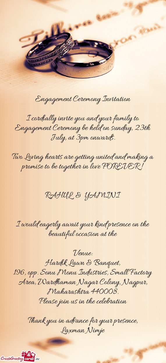 I cordially invite you and your family to Engagement Ceremony be held on sunday, 23th July, at 3pm o