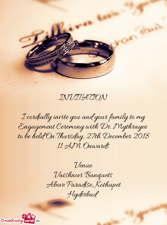 I cordially invite you and your family to my Engagement Ceremony with Dr. Mythrayee