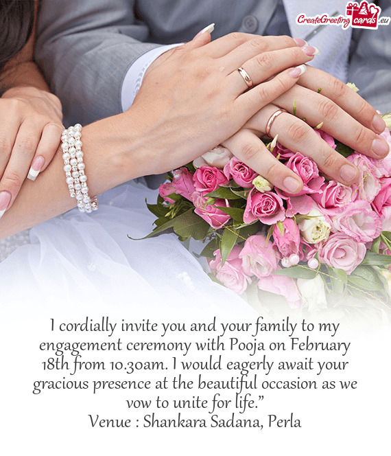 I cordially invite you and your family to my engagement ceremony with Pooja on February 18th from 10