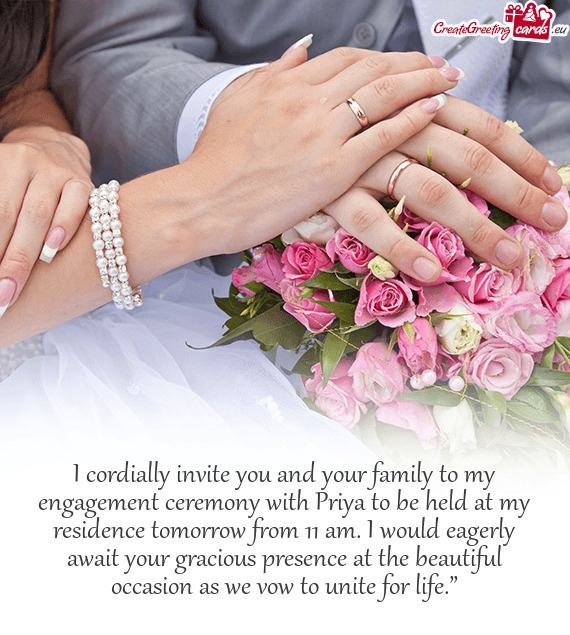 I cordially invite you and your family to my engagement ceremony with Priya to be held at my residen