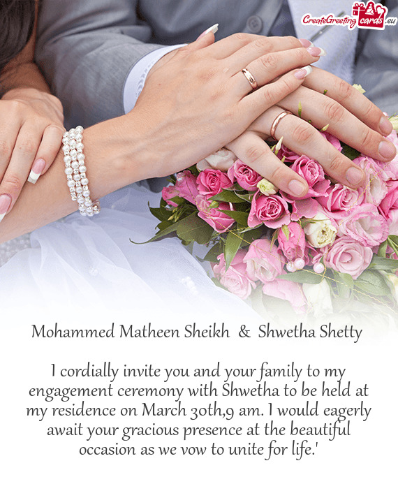I cordially invite you and your family to my engagement ceremony with Shwetha to be held at my resid