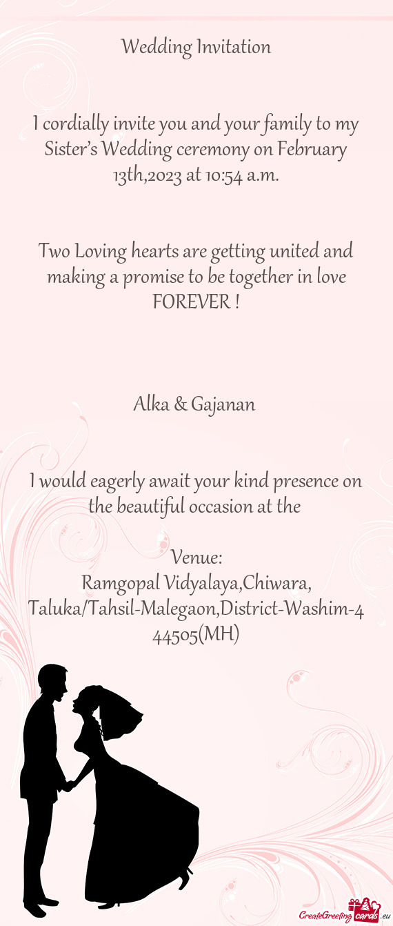 I cordially invite you and your family to my Sister’s Wedding ceremony on February 13th,2023 at 10