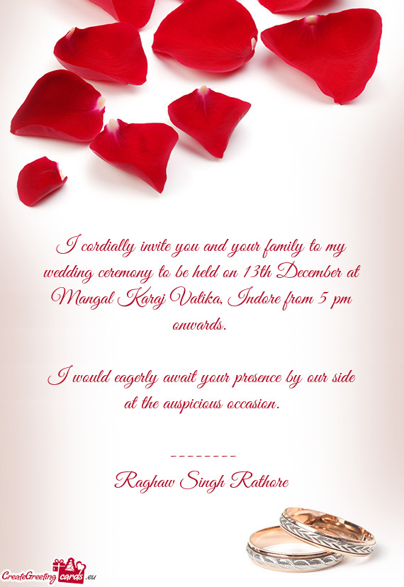 I cordially invite you and your family to my wedding ceremony to be held on 13th December at Mangal