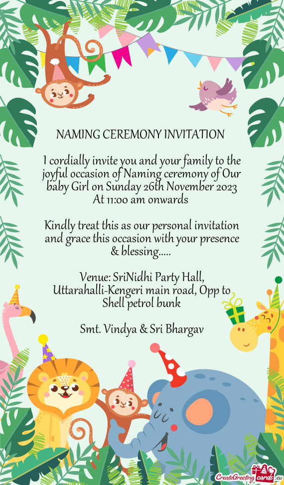 I cordially invite you and your family to the joyful occasion of Naming ceremony of Our baby Girl on