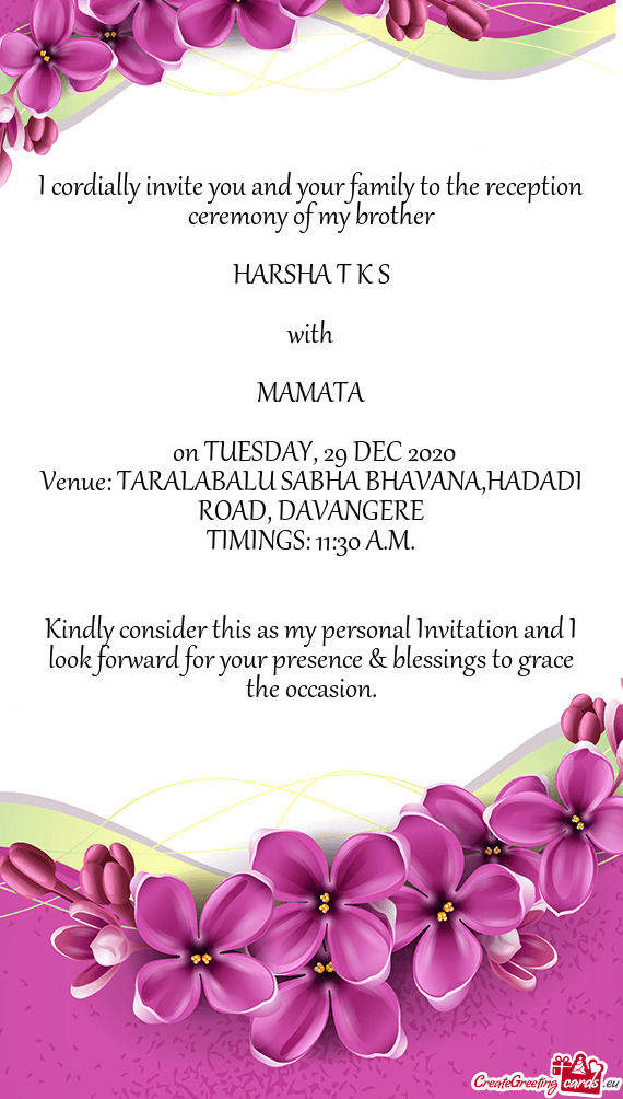I cordially invite you and your family to the reception ceremony of my brother