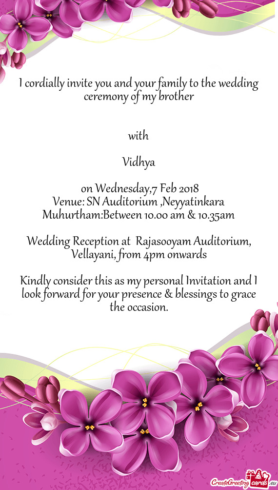 I cordially invite you and your family to the wedding ceremony of my brother
 
 
 with
 
 Vidhya
