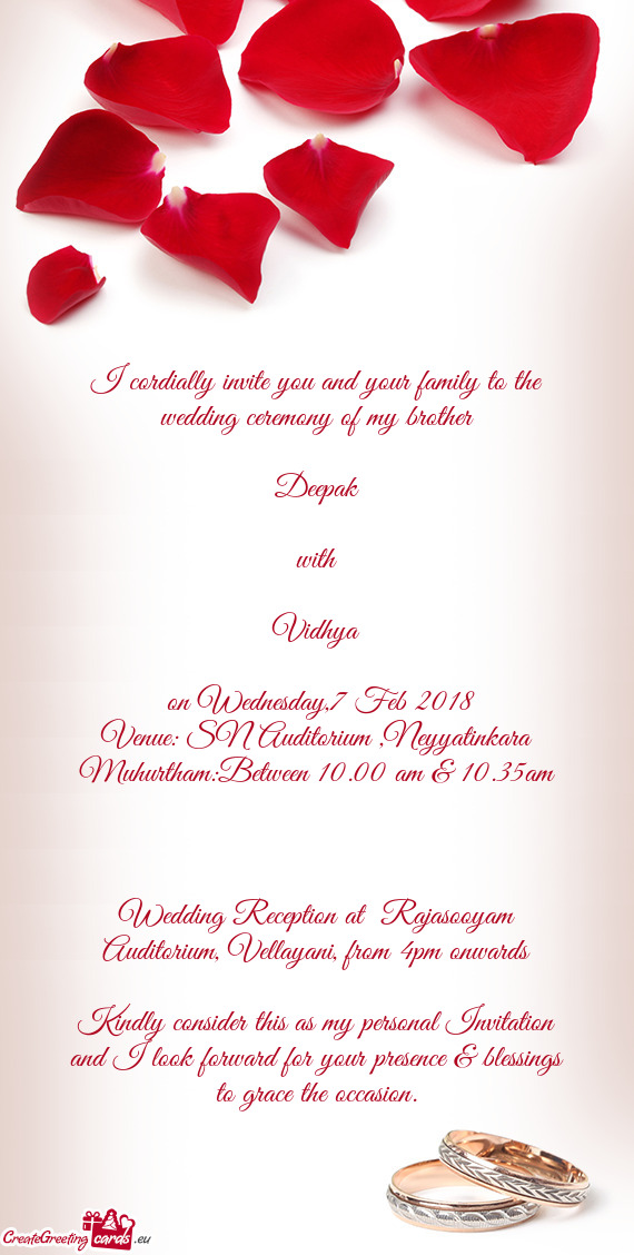 I cordially invite you and your family to the wedding ceremony of my brother
 
 Deepak
 
 with
 
 Vi