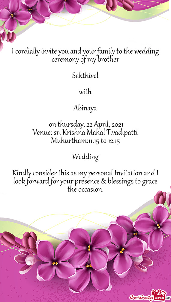 I cordially invite you and your family to the wedding ceremony of my brother
 
 Sakthivel
 
 with