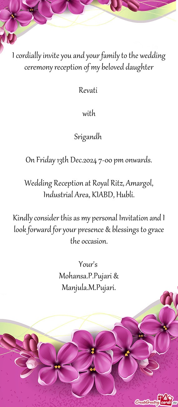 I cordially invite you and your family to the wedding ceremony reception of my beloved daughter