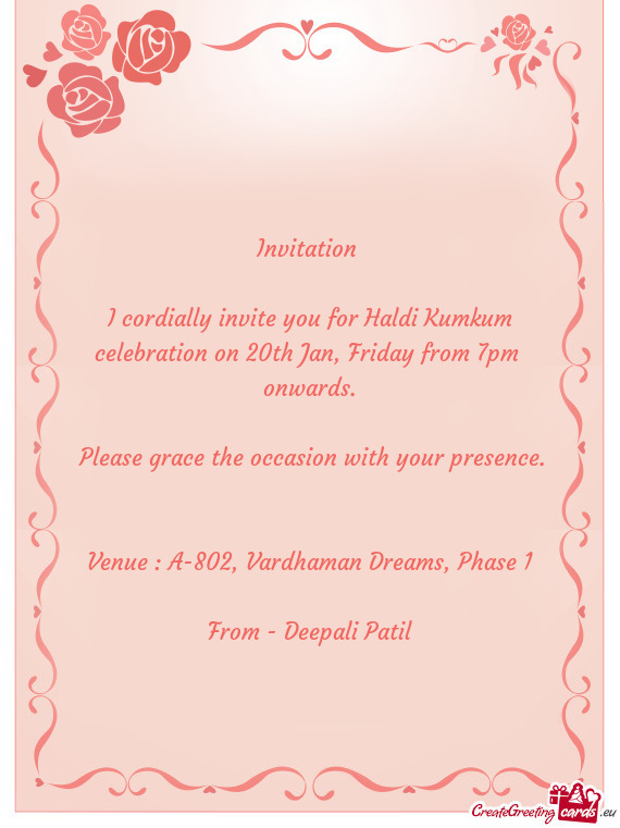 I cordially invite you for Haldi Kumkum celebration on 20th Jan, Friday from 7pm