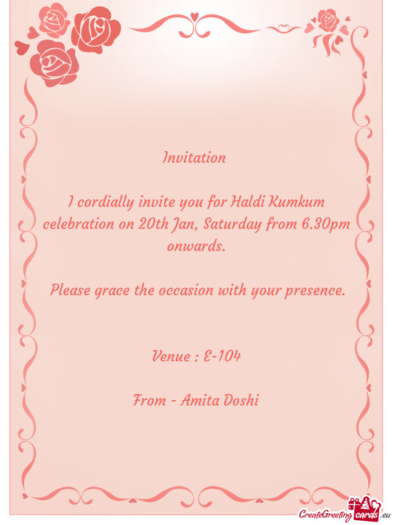 I cordially invite you for Haldi Kumkum celebration on 20th Jan, Saturday from 6.30pm