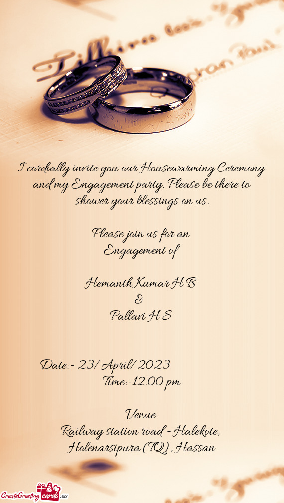 I cordially invite you our Housewarming Ceremony and my Engagement party. Please be there to shower