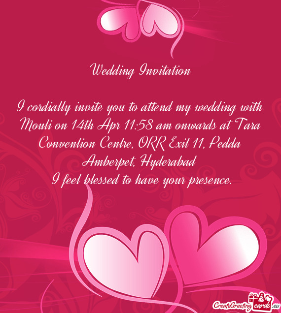 I cordially invite you to attend my wedding with Mouli on 14th Apr 11:58 am onwards at Tara Conventi