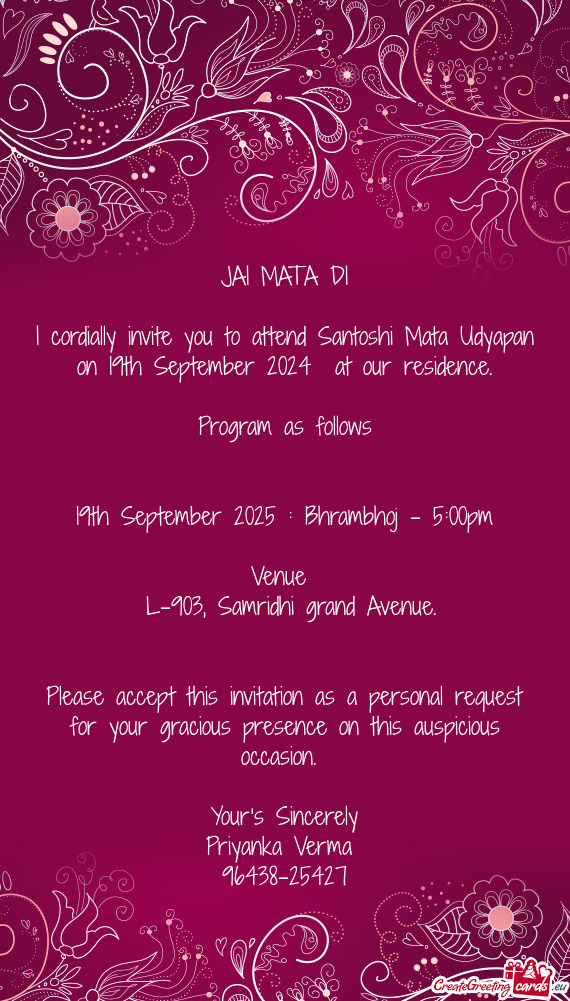 I cordially invite you to attend Santoshi Mata Udyapan on 19th September 2024 at our residence
