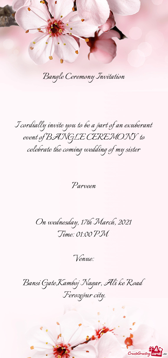 I cordially invite you to be a part of an exuberant event of BANGLE CEREMONY to celebrate the comin