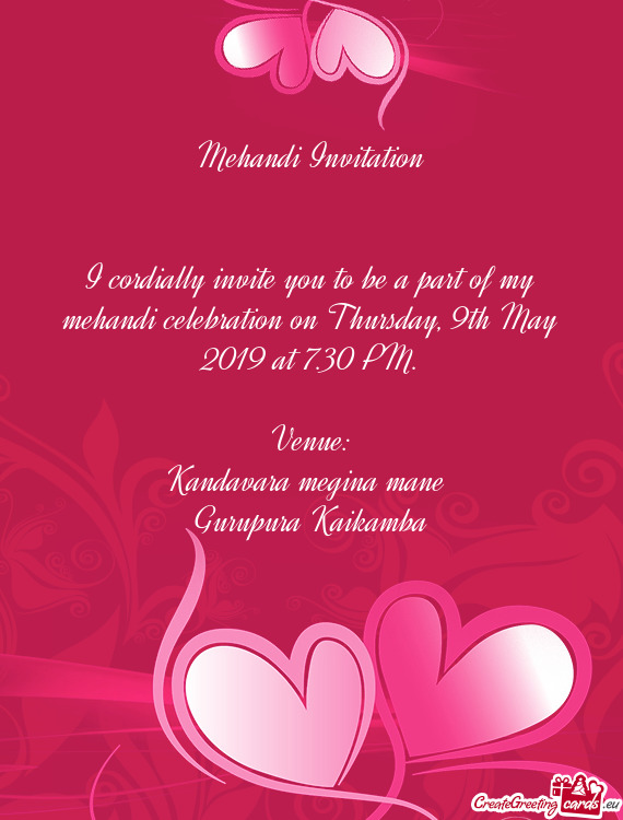 I cordially invite you to be a part of my mehandi celebration on Thursday, 9th May 2019 at 7.30 PM