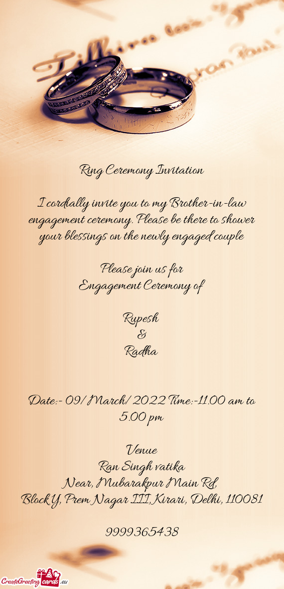I cordially invite you to my Brother-in-law engagement ceremony. Please be there to shower your bles