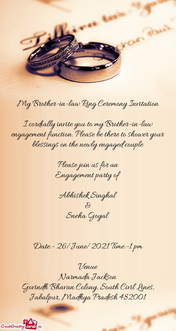 I cordially invite you to my Brother-in-law engagement function. Please be there to shower your bles