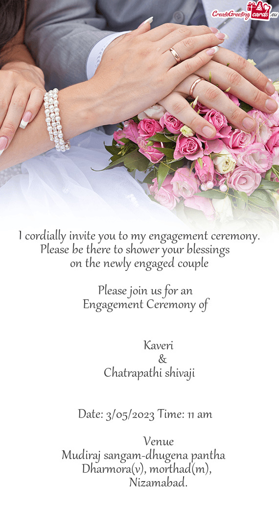 I cordially invite you to my engagement ceremony. Please be there to shower your blessings