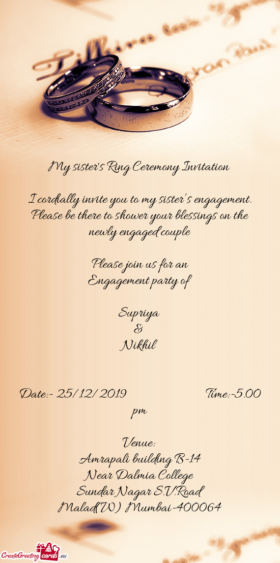 I cordially invite you to my sister’s engagement. Please be there to shower your blessings on the