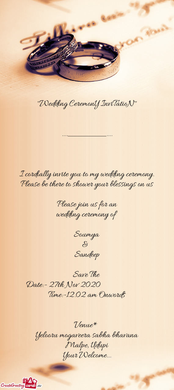 I cordially invite you to my wedding ceremony. Please be there to shower your blessings on us