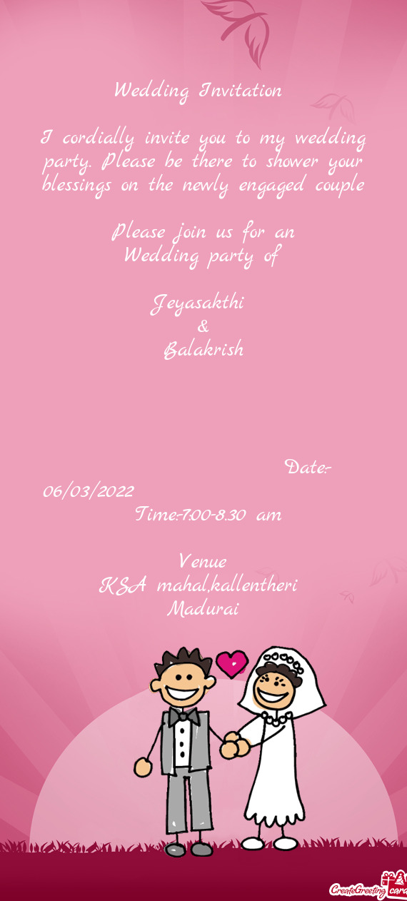 I cordially invite you to my wedding party. Please be there to shower your blessings on the newly en