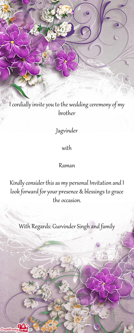 I cordially invite you to the wedding ceremony of my brother
 
 Jagvinder
 
 with
 
 Raman
 
 Kindly