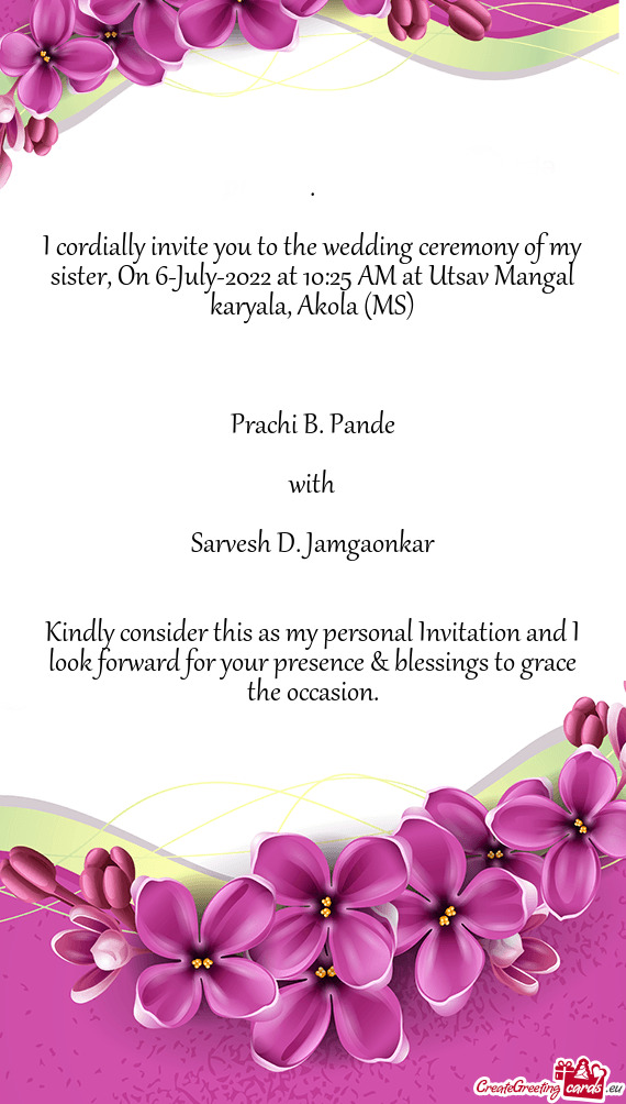 I cordially invite you to the wedding ceremony of my sister, On 6-July-2022 at 10:25 AM at Utsav Man
