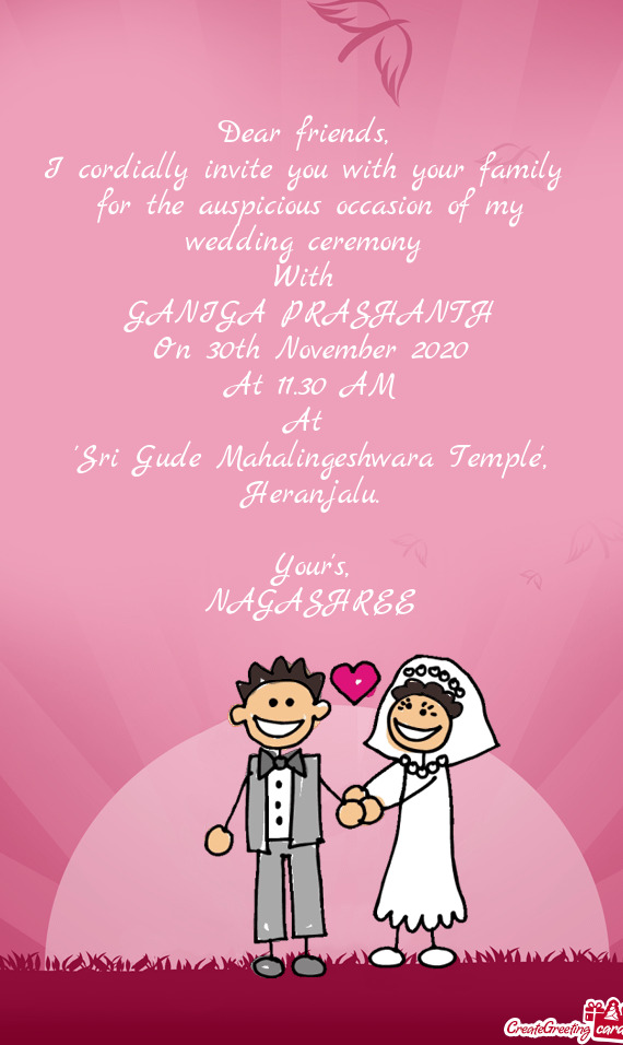 I cordially invite you with your family for the auspicious occasion of my wedding ceremony 
 Wit