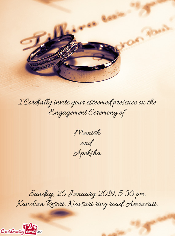 I Cordially invite your esteemed presence on the Engagement Ceremony of
 
 Manish
 and
 Apeksha