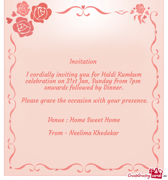I cordially inviting you for Haldi Kumkum celebration on 21st Jan, Sunday from 7pm
