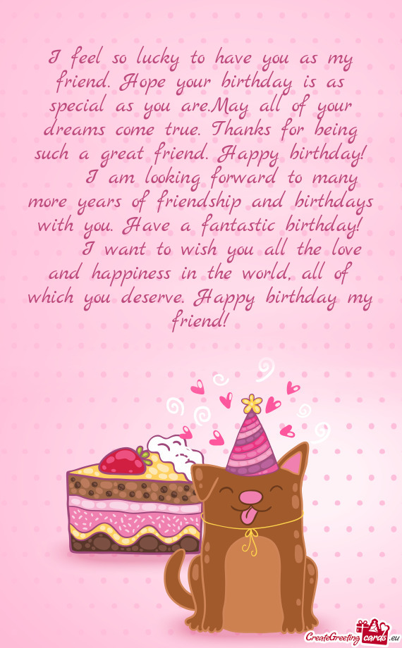 I Feel So Lucky To Have You As My Friend Hope Your Birthday Is As Special As You Are May All Of You Free Cards