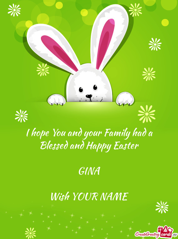 I hope You and your Family had a Blessed and Happy Easter
 
 GINA
 
 Wish YOUR NAME