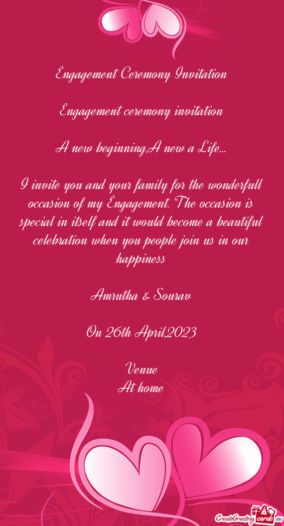 I invite you and your family for the wonderfull occasion of my Engagement. The occasion is special i
