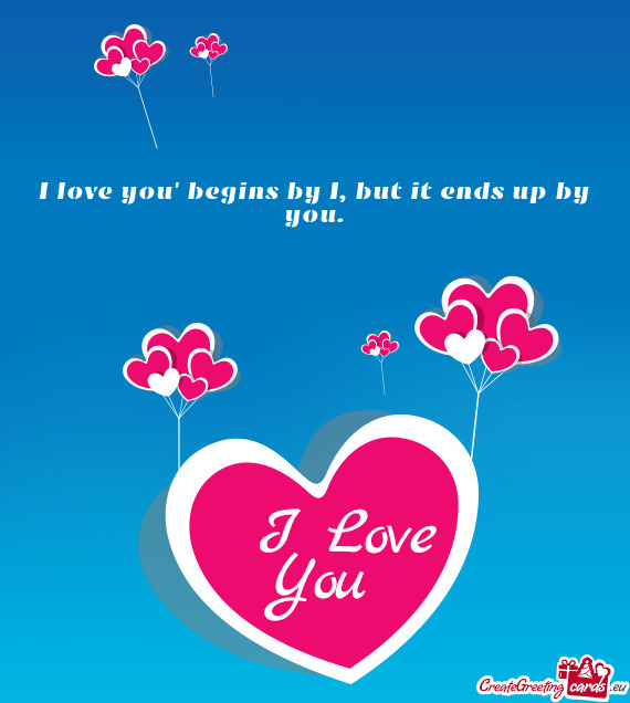 I love you” begins by I, but it ends up by you