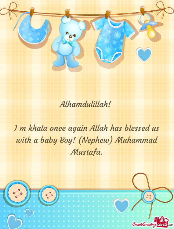 I m khala once again Allah has blessed us with a baby Boy! (Nephew) Muhammad Mustafa