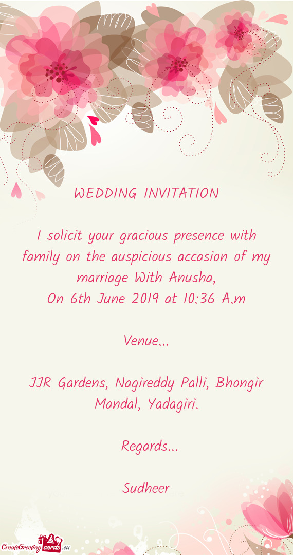 I solicit your gracious presence with family on the auspicious accasion of my marriage With Anusha