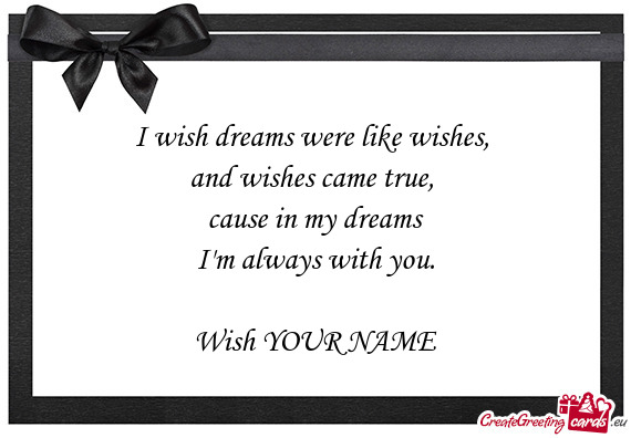 I wish dreams were like wishes,   and wishes came true,