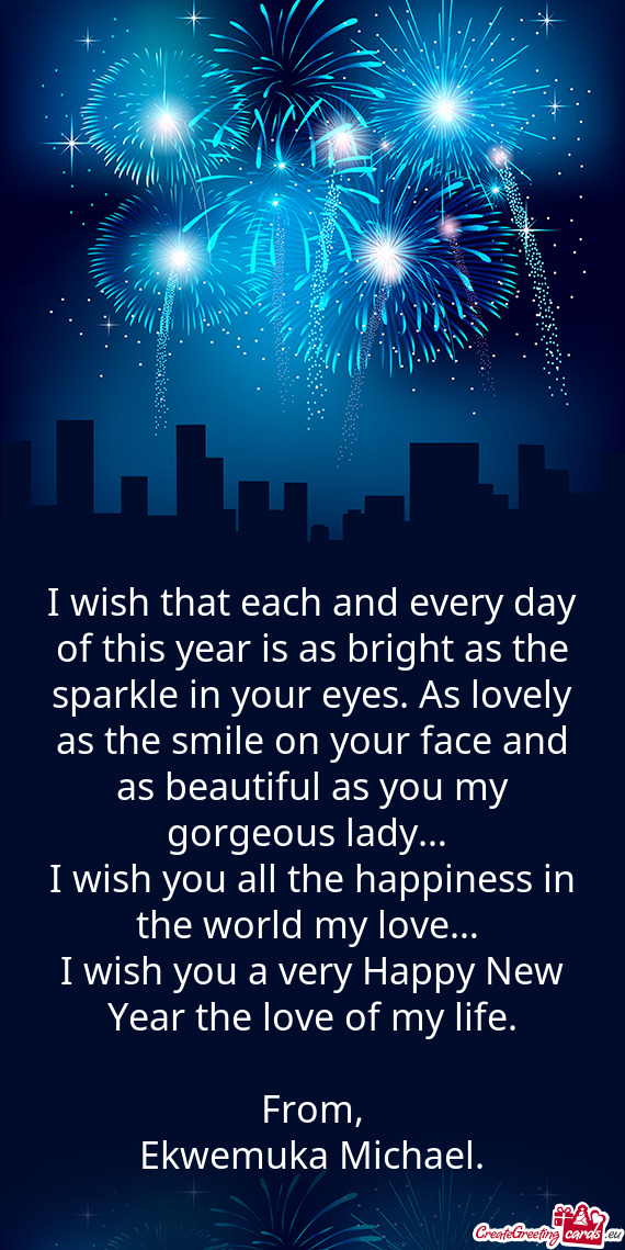 I wish that each and every day of this year is as bright as the sparkle in your eyes. As lovely as t