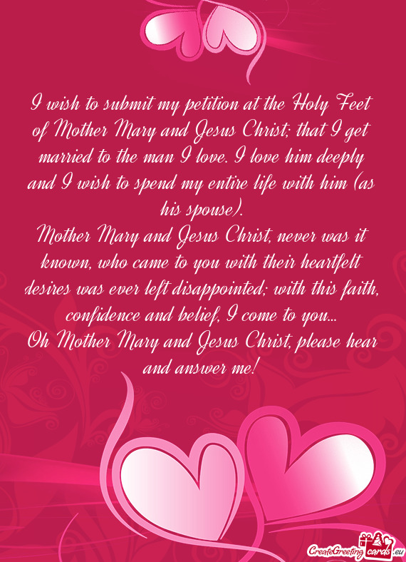 I wish to submit my petition at the Holy Feet of Mother Mary and Jesus Christ; that I get married to