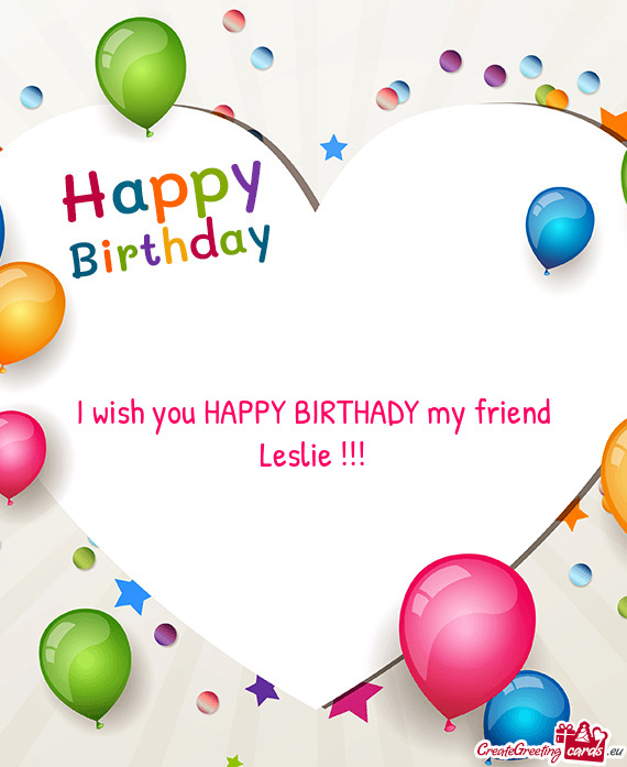 I wish you HAPPY BIRTHADY my friend Leslie