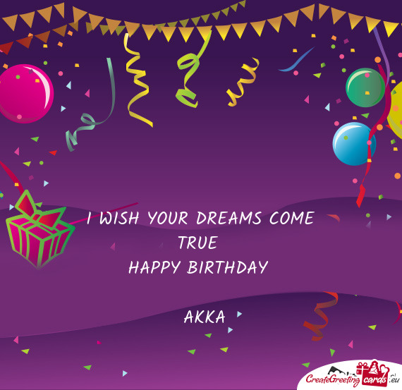 I WISH YOUR DREAMS COME TRUE 
 HAPPY BIRTHDAY 
 
 AKKA