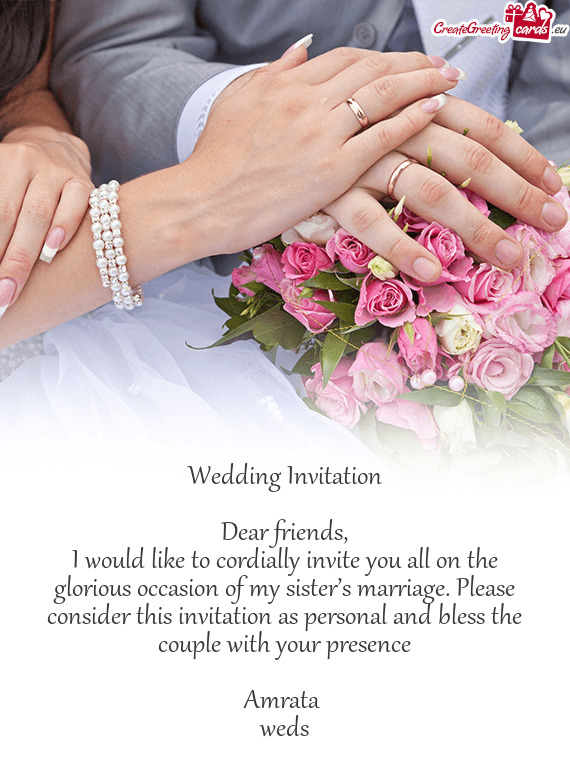 I would like to cordially invite you all on the glorious occasion of my sister’s marriage