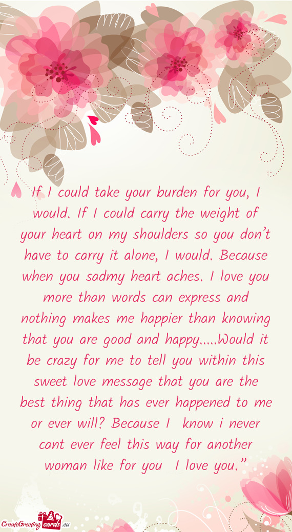If I could take your burden for you, I would. If I could carry the weight of your heart on my should