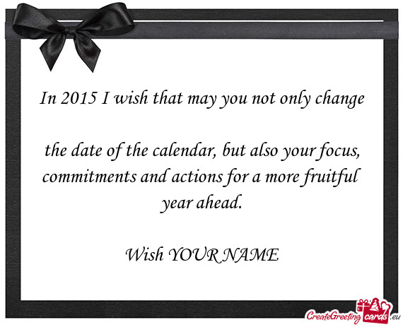 In 2015 I wish that may you not only change  the date of